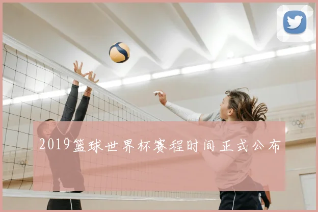 2019篮球世界杯赛程时间正式公布