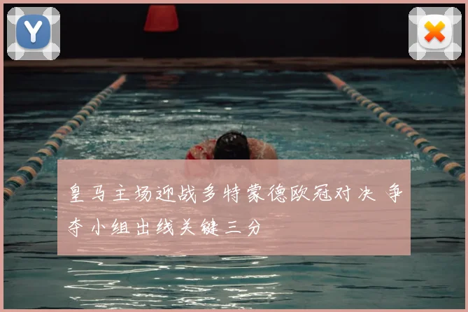 皇马主场迎战多特蒙德欧冠对决 争夺小组出线关键三分