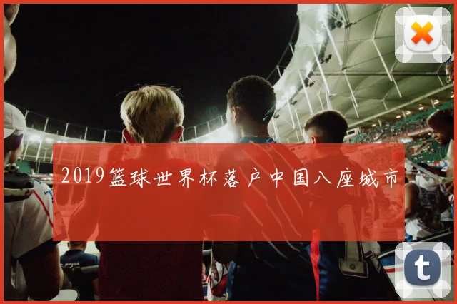 2019篮球世界杯落户中国八座城市