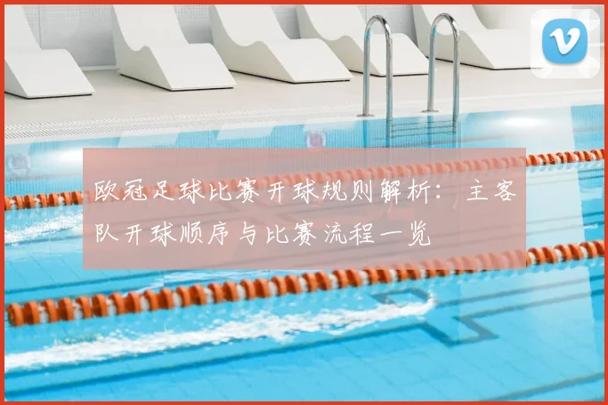 欧冠足球比赛开球规则解析:主客队开球顺序与比赛流程一览