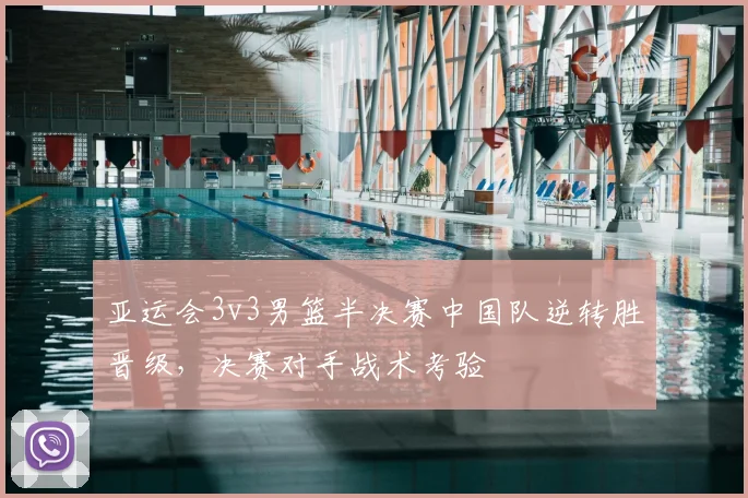 亚运会3v3男篮半决赛中国队逆转胜晋级，决赛对手战术考验