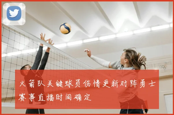 火箭队关键球员伤情更新对阵勇士赛事直播时间确定
