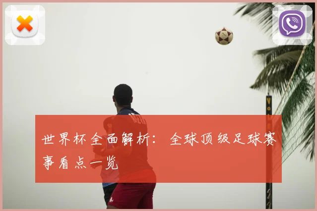 世界杯全面解析:全球顶级足球赛事看点一览