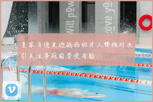 皇家马德里迎战西班牙人锋线对决引关注争冠前景受考验