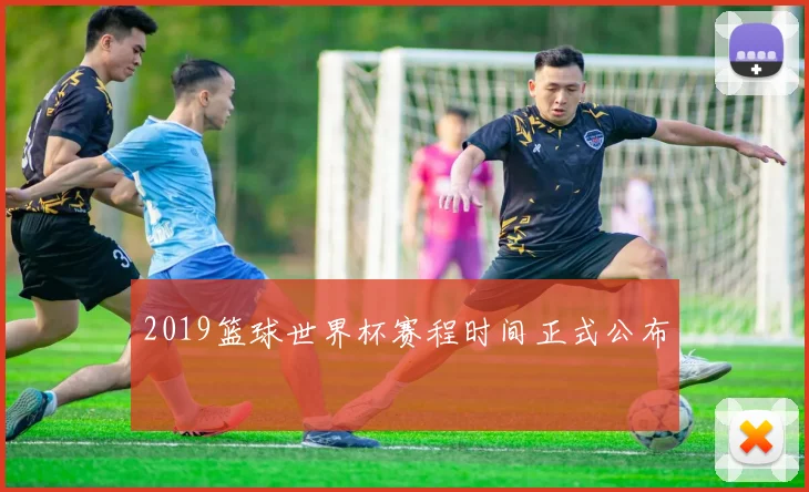 2019篮球世界杯赛程时间正式公布