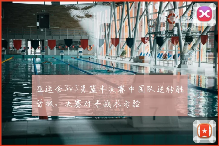 亚运会3v3男篮半决赛中国队逆转胜晋级，决赛对手战术考验