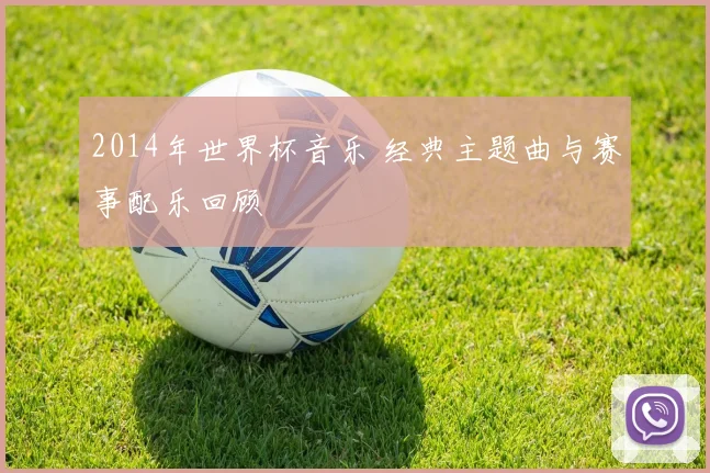 2014年世界杯音乐 经典主题曲与赛事配乐回顾