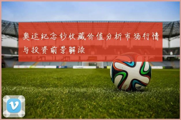 奥运纪念钞收藏价值分析市场行情与投资前景解读