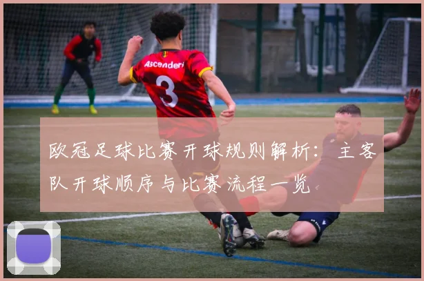 欧冠足球比赛开球规则解析:主客队开球顺序与比赛流程一览