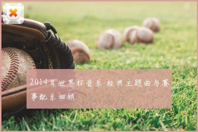 2014年世界杯音乐 经典主题曲与赛事配乐回顾