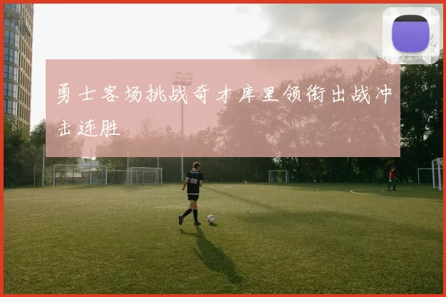 勇士客场挑战奇才库里领衔出战冲击连胜