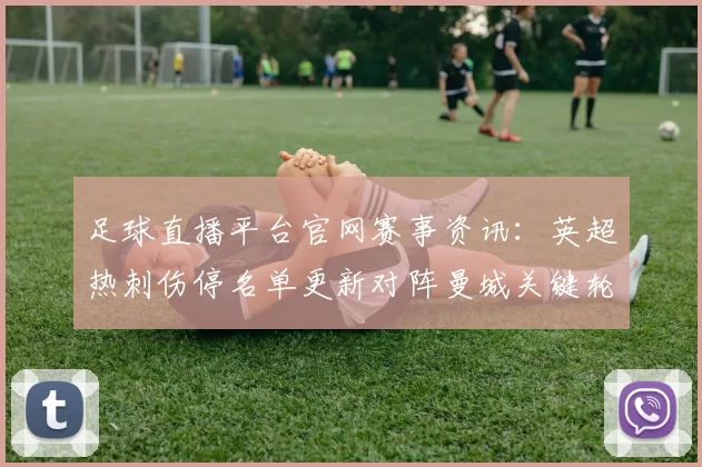 足球直播平台官网赛事资讯：英超热刺伤停名单更新对阵曼城关键轮换影响