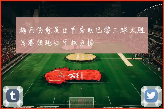 梅西伤愈复出首秀助巴黎三球大胜马赛领跑法甲积分榜