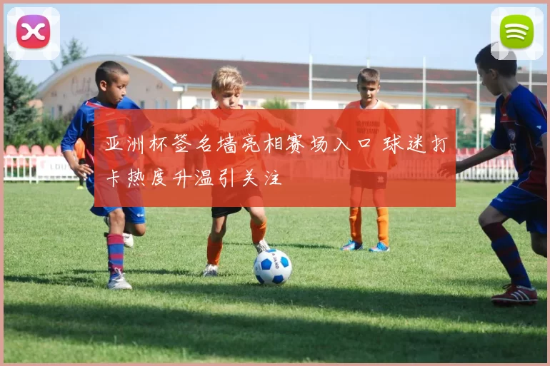 亚洲杯签名墙亮相赛场入口 球迷打卡热度升温引关注