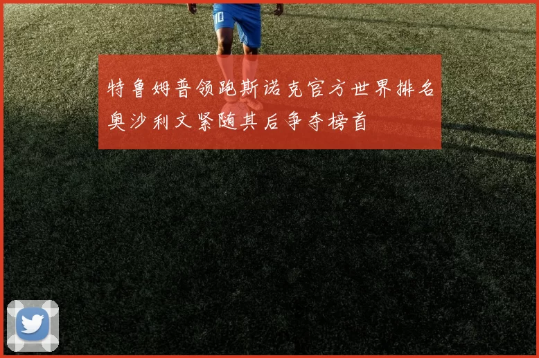 特鲁姆普领跑斯诺克官方世界排名奥沙利文紧随其后争夺榜首